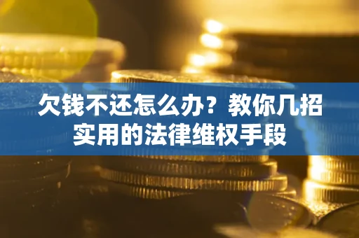 武汉欠钱不还怎么办？教你几招实用的法律维权手段
