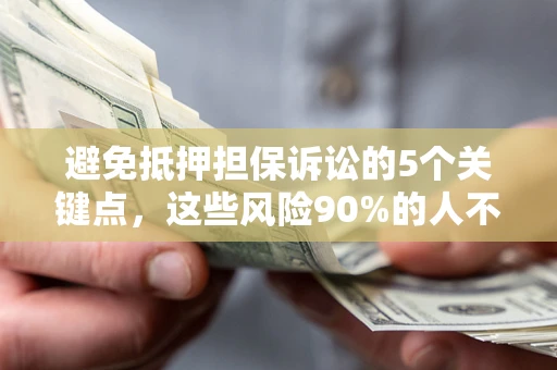 武汉避免抵押担保诉讼的5个关键点，这些风险90%的人不知道！