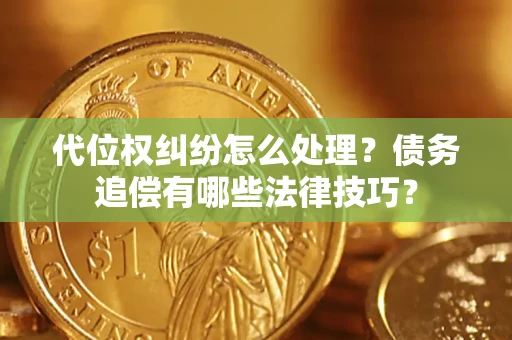 武汉代位权纠纷怎么处理？债务追偿有哪些法律技巧？
