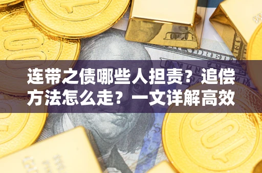 武汉连带之债哪些人担责？追偿方法怎么走？一文详解高效维权流程