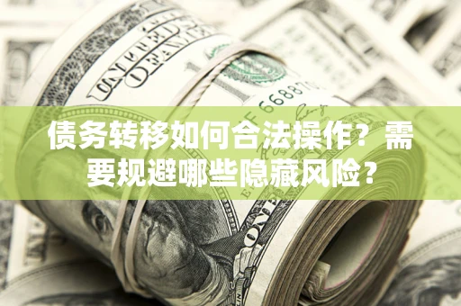 武汉债务转移如何合法操作？需要规避哪些隐藏风险？