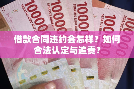 武汉借款合同违约会怎样？如何合法认定与追责？
