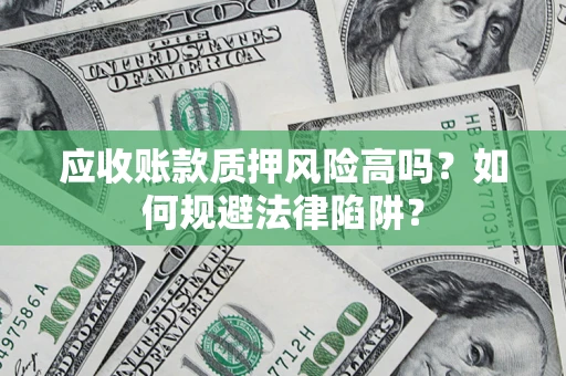 武汉应收账款质押风险高吗？如何规避法律陷阱？