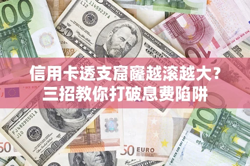 武汉信用卡透支窟窿越滚越大？三招教你打破息费陷阱