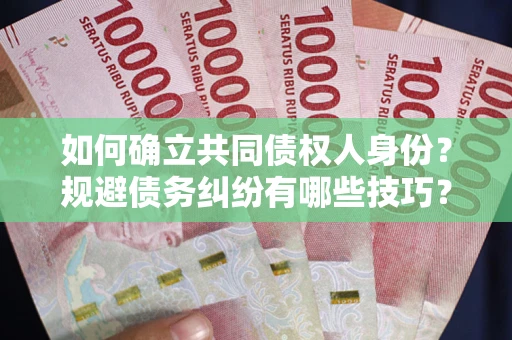 武汉如何确立共同债权人身份？规避债务纠纷有哪些技巧？