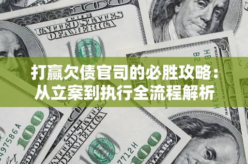 武汉打赢欠债官司的必胜攻略：从立案到执行全流程解析