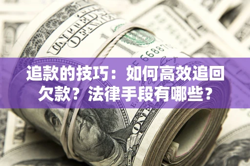 武汉追款的技巧：如何高效追回欠款？法律手段有哪些？