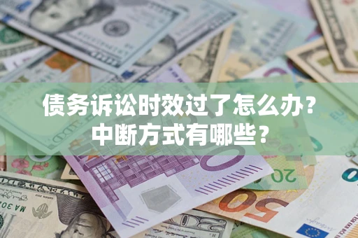 武汉债务诉讼时效过了怎么办？中断方式有哪些？