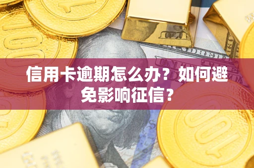 武汉信用卡逾期怎么办？如何避免影响征信？