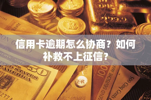 武汉信用卡逾期怎么协商？如何补救不上征信？