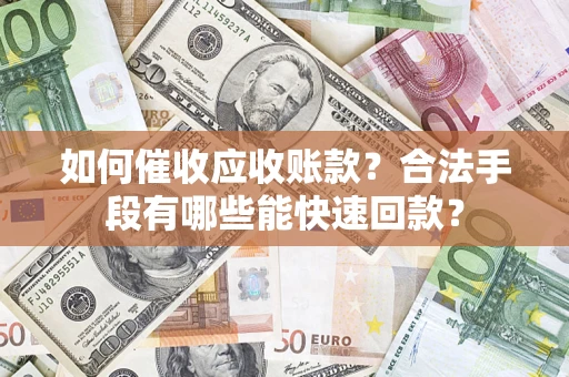 武汉如何催收应收账款？合法手段有哪些能快速回款？