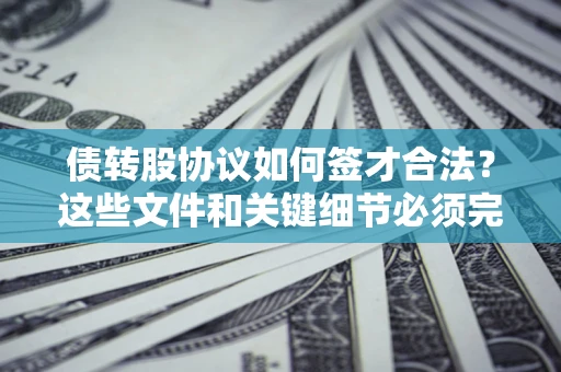 武汉债转股协议如何签才合法？这些文件和关键细节必须完整