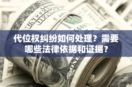 武汉代位权纠纷如何处理？需要哪些法律依据和证据？