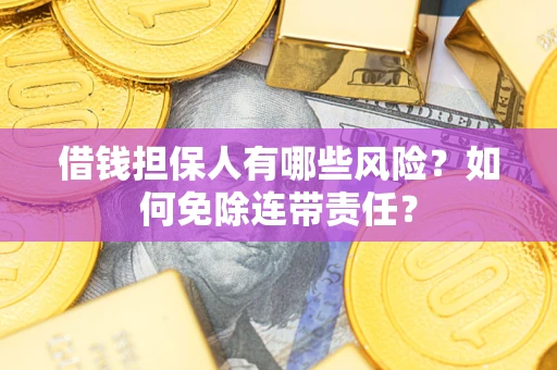 武汉借钱担保人有哪些风险？如何免除连带责任？