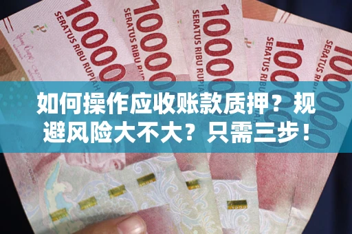 武汉如何操作应收账款质押？规避风险大不大？只需三步！