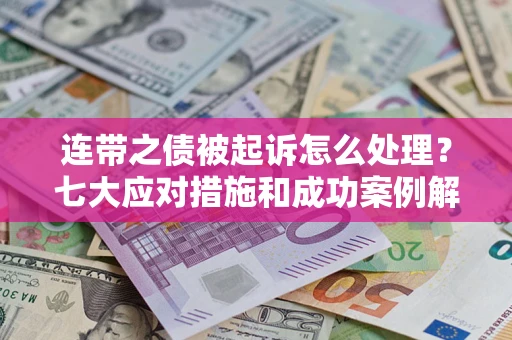 武汉连带之债被起诉怎么处理？七大应对措施和成功案例解析