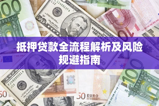 武汉抵押贷款全流程解析及风险规避指南