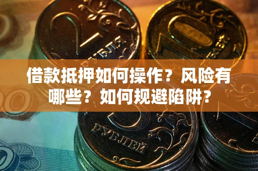 武汉借款抵押如何操作?风险有哪些?如何规避陷阱? 武汉借款抵押如何操作?风险有哪些?如何规避陷阱?
