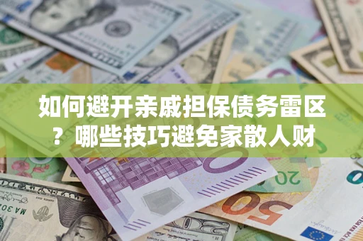 武汉如何避开亲戚担保债务雷区？哪些技巧避免家散人财