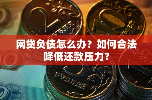 武汉网贷负债怎么办？如何合法降低还款压力？