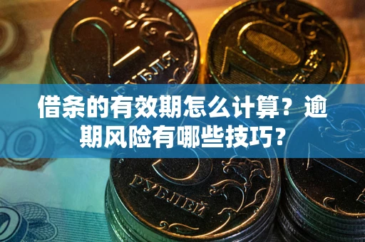 武汉借条的有效期怎么计算？逾期风险有哪些技巧？