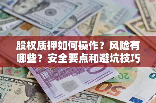 武汉股权质押如何操作？风险有哪些？安全要点和避坑技巧？