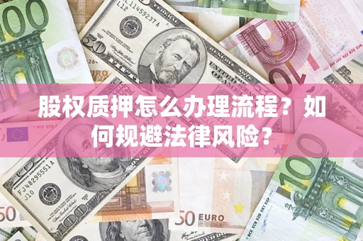 武汉股权质押怎么办理流程？如何规避法律风险？