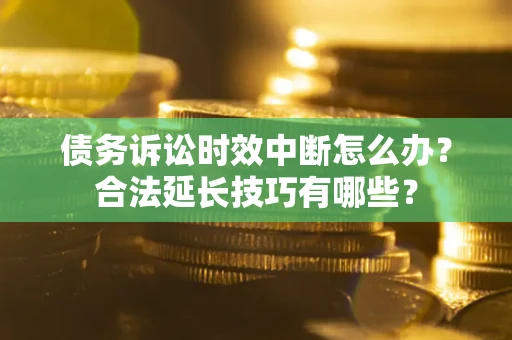 武汉债务诉讼时效中断怎么办？合法延长技巧有哪些？