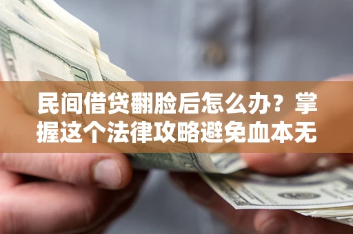 武汉民间借贷翻脸后怎么办？掌握这个法律攻略避免血本无归