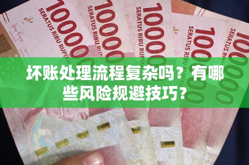武汉坏账处理流程复杂吗？有哪些风险规避技巧？