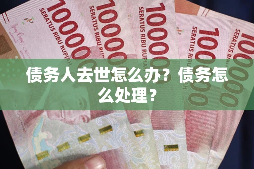 武汉债务人去世怎么办？债务怎么处理？