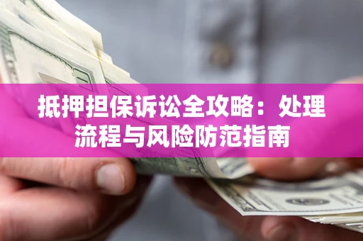 武汉抵押担保诉讼全攻略：处理流程与风险防范指南