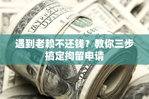 武汉遇到老赖不还钱？教你三步搞定拘留申请