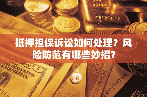 武汉抵押担保诉讼如何处理？风险防范有哪些妙招？
