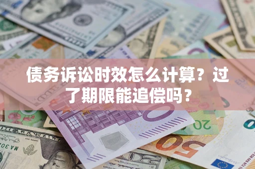 武汉债务诉讼时效怎么计算？过了期限能追偿吗？