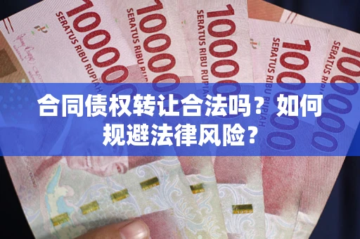 武汉合同债权转让合法吗？如何规避法律风险？