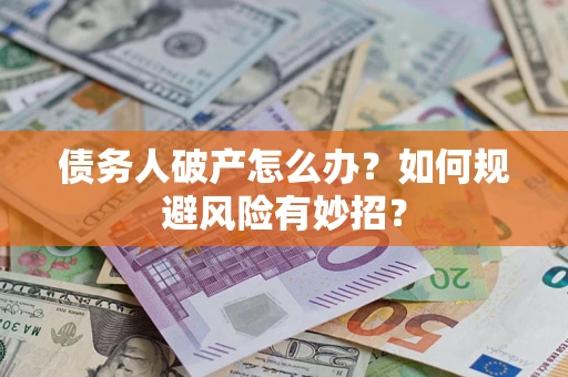 武汉债务人破产怎么办？如何规避风险有妙招？