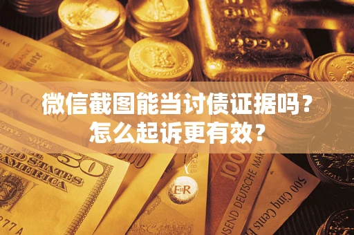 武汉微信截图能当讨债证据吗？怎么起诉更有效？