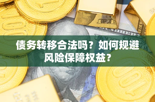 武汉债务转移合法吗？如何规避风险保障权益？