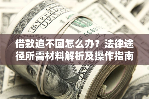 武汉借款追不回怎么办?法律途径所需材料解析及操作指南 武汉借款追不回怎么办?法律途径所需材料解析及操作指南