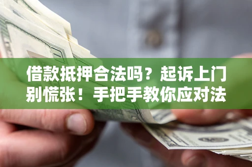 武汉借款抵押合法吗？起诉上门别慌张！手把手教你应对法律程序