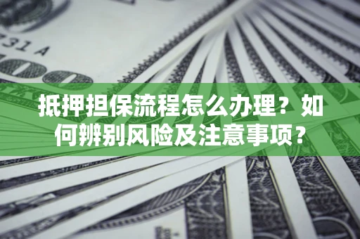 武汉抵押担保流程怎么办理？如何辨别风险及注意事项？