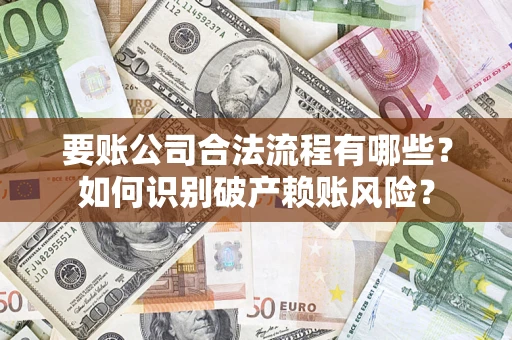 武汉要账公司合法流程有哪些？如何识别破产赖账风险？