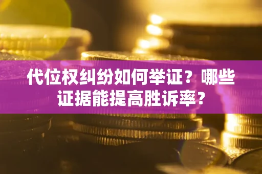 武汉代位权纠纷如何举证？哪些证据能提高胜诉率？