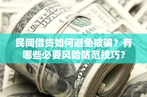 武汉民间借贷如何避免被骗？有哪些必要风险防范技巧？