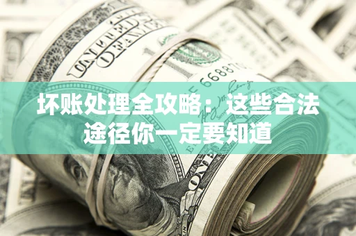 武汉坏账处理全攻略：这些合法途径你一定要知道