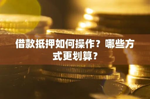 武汉借款抵押如何操作？哪些方式更划算？