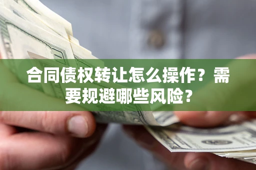 武汉合同债权转让怎么操作？需要规避哪些风险？