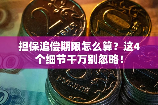 武汉担保追偿期限怎么算?这4个细节千万别忽略! 武汉担保追偿期限怎么算?这4个细节千万别忽略!