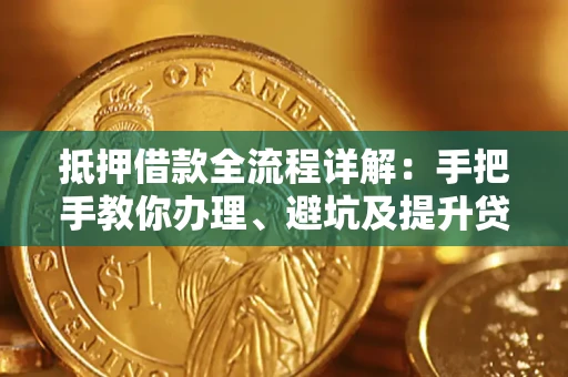 武汉抵押借款全流程详解：手把手教你办理、避坑及提升贷款额度